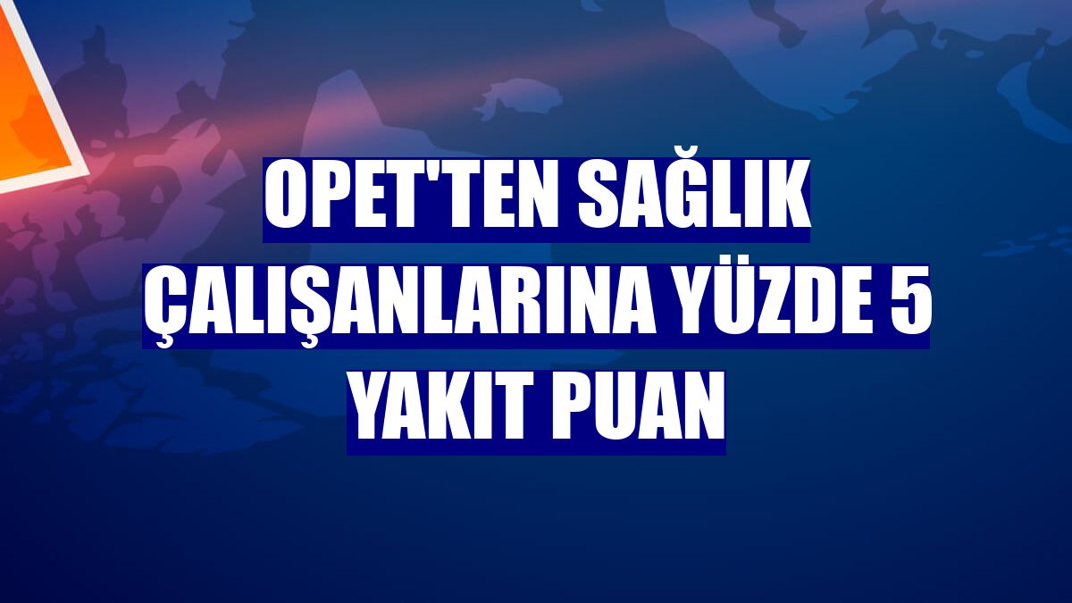 OPET'ten sağlık çalışanlarına yüzde 5 yakıt puan