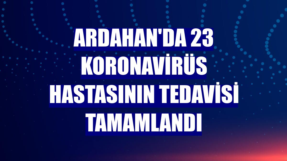 Ardahan'da 23 koronavirüs hastasının tedavisi tamamlandı