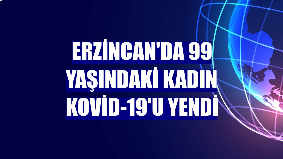 Erzincan'da 99 yaşındaki kadın Kovid-19'u yendi