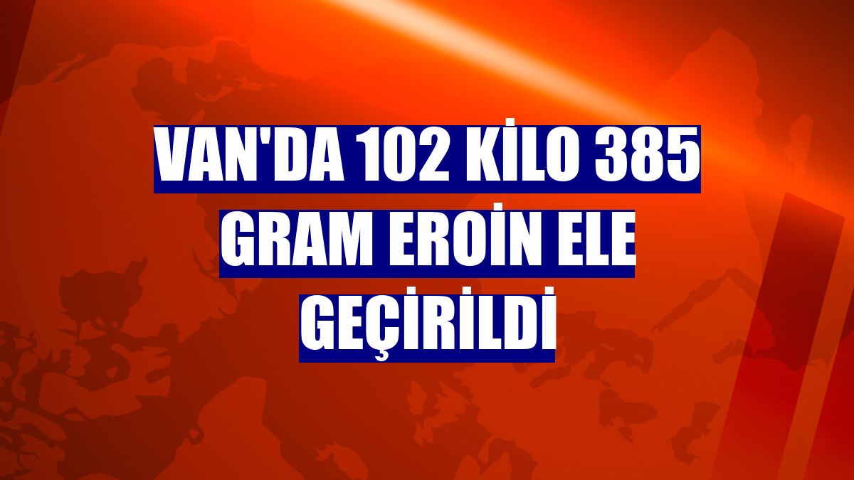 Van'da 102 kilo 385 gram eroin ele geçirildi