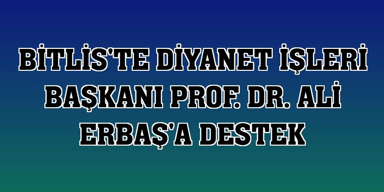 Bitlis'te Diyanet İşleri Başkanı Prof. Dr. Ali Erbaş'a destek