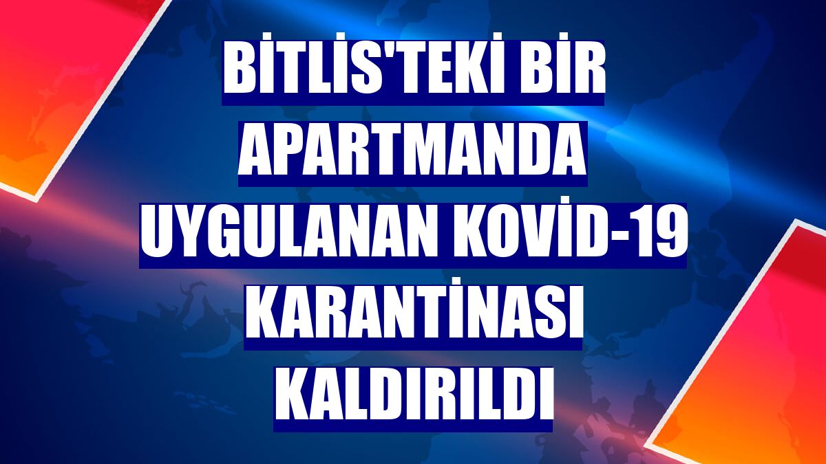 Bitlis'teki bir apartmanda uygulanan Kovid-19 karantinası kaldırıldı
