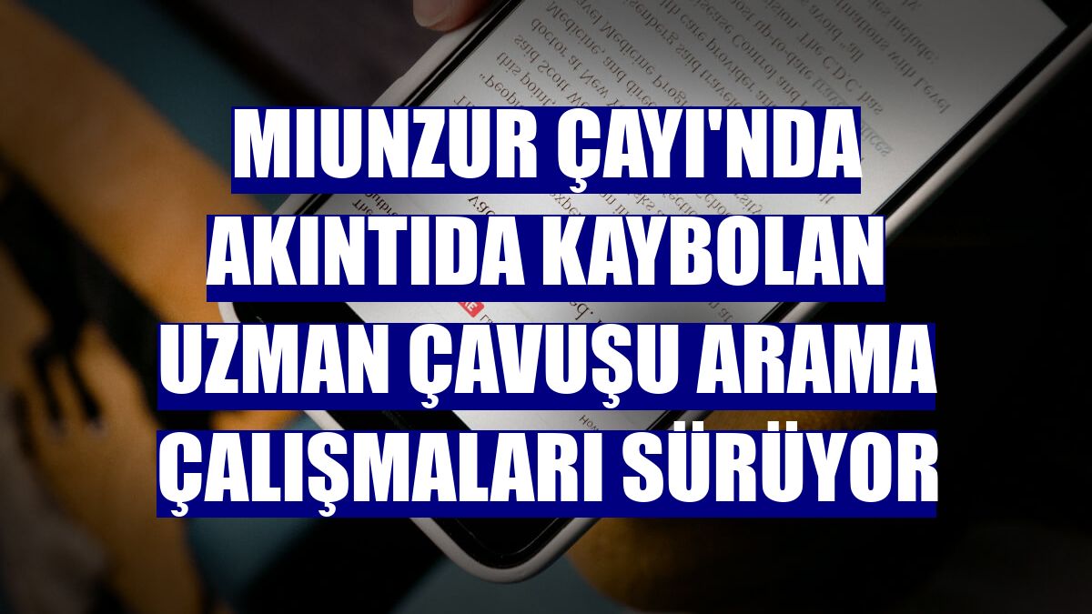 Mıunzur Çayı'nda akıntıda kaybolan uzman çavuşu arama çalışmaları sürüyor