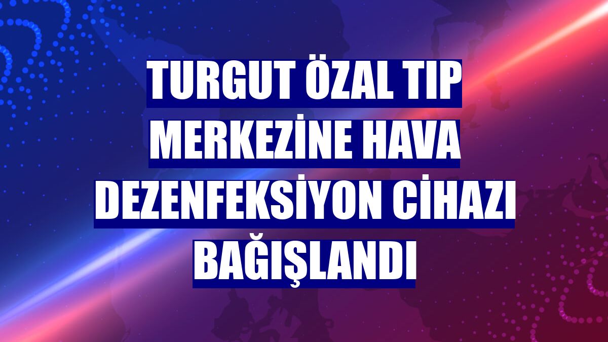 Turgut Özal Tıp Merkezine hava dezenfeksiyon cihazı bağışlandı