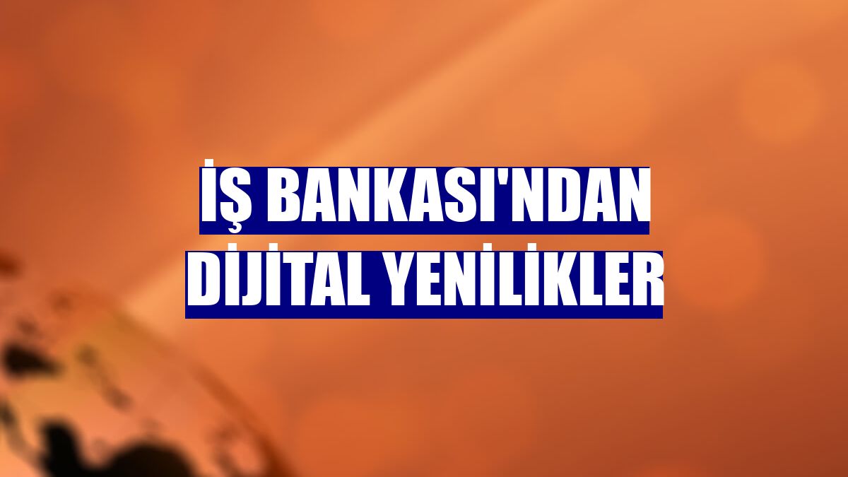 İş Bankası'ndan dijital yenilikler