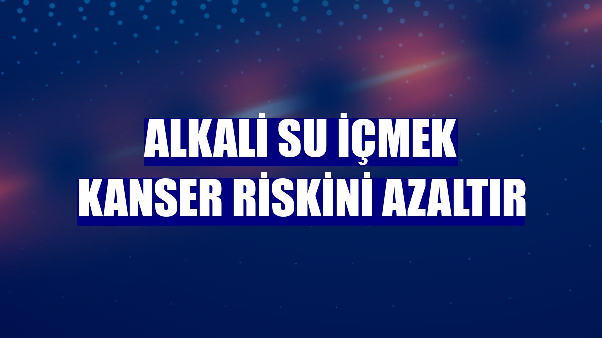 Alkali su içmek kanser riskini azaltır