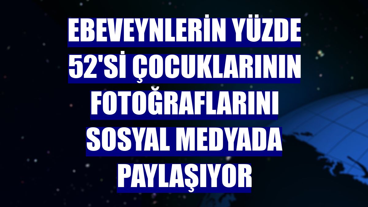 Ebeveynlerin yüzde 52'si çocuklarının fotoğraflarını sosyal medyada paylaşıyor