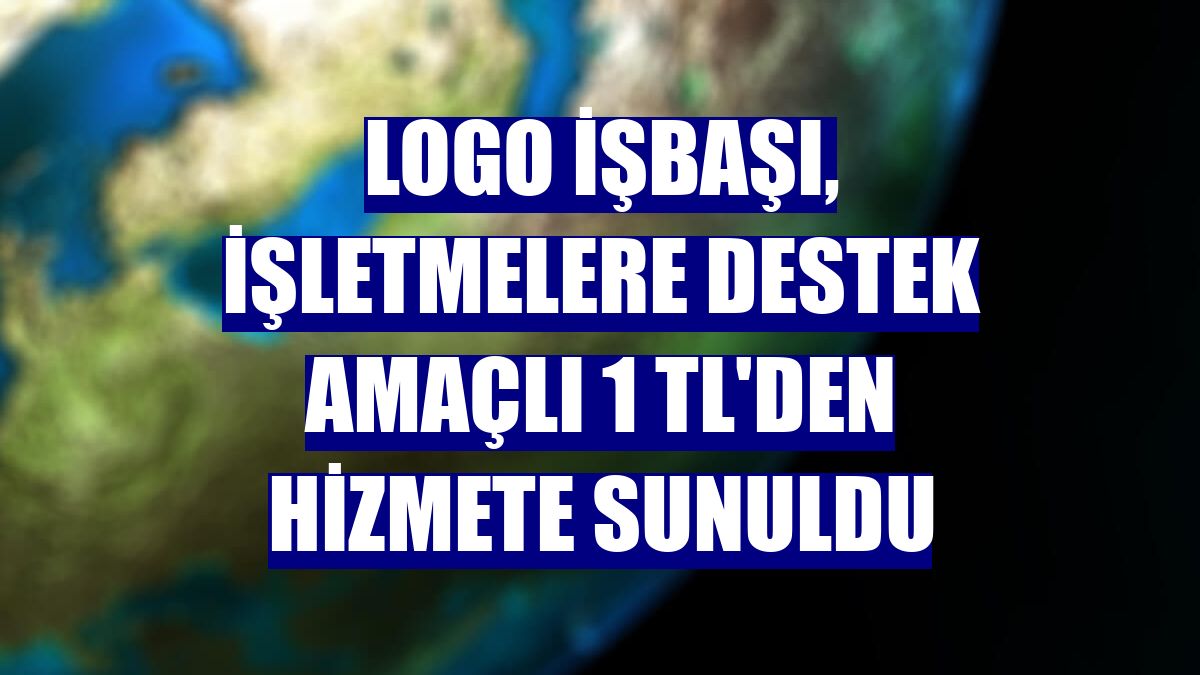 Logo İşbaşı, işletmelere destek amaçlı 1 TL'den hizmete sunuldu