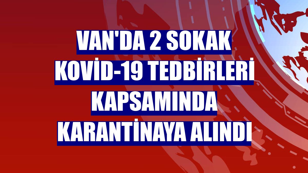 Van'da 2 sokak Kovid-19 tedbirleri kapsamında karantinaya alındı