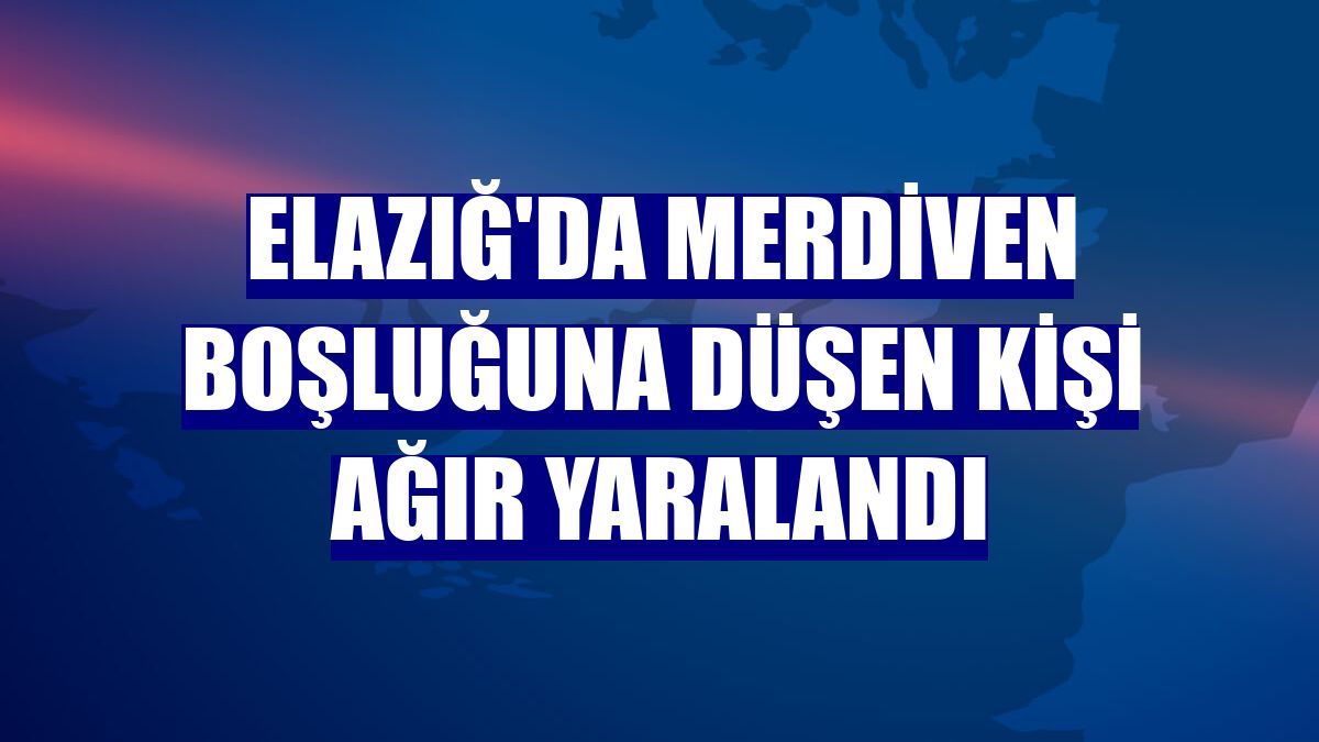 Elazığ'da merdiven boşluğuna düşen kişi ağır yaralandı