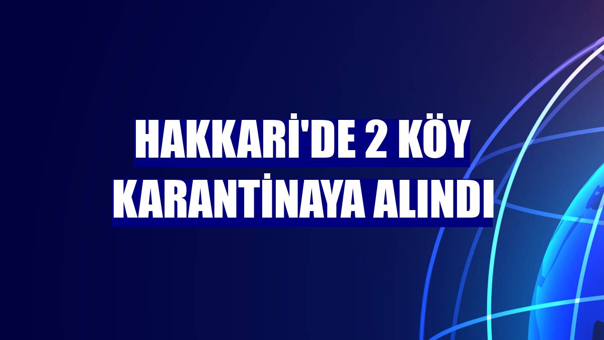 Hakkari'de 2 köy karantinaya alındı