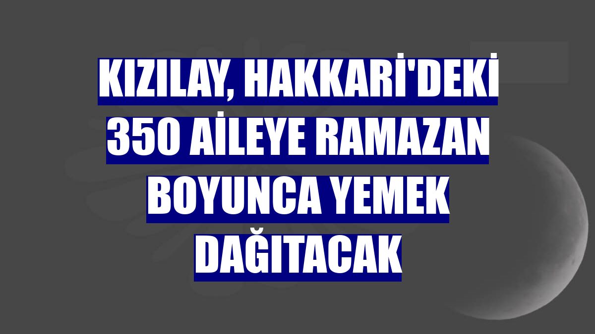 Kızılay, Hakkari'deki 350 aileye ramazan boyunca yemek dağıtacak