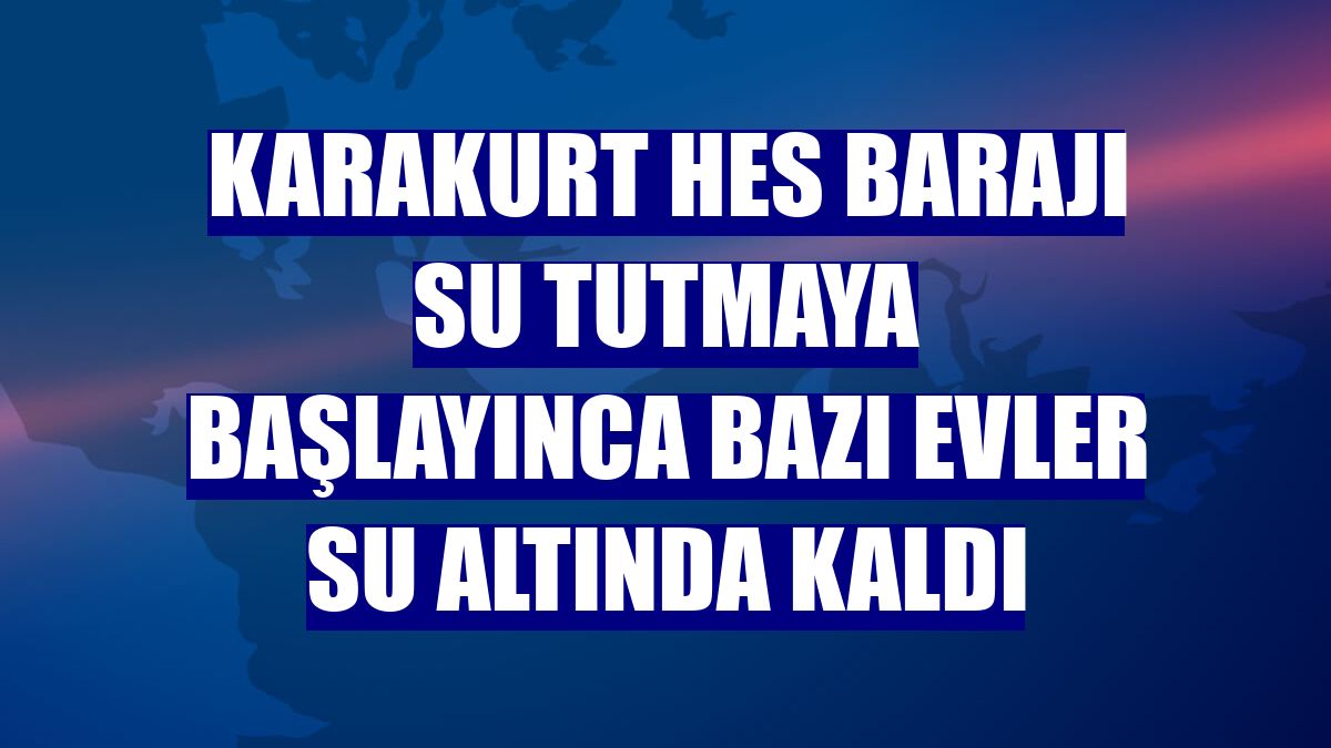 Karakurt HES Barajı su tutmaya başlayınca bazı evler su altında kaldı