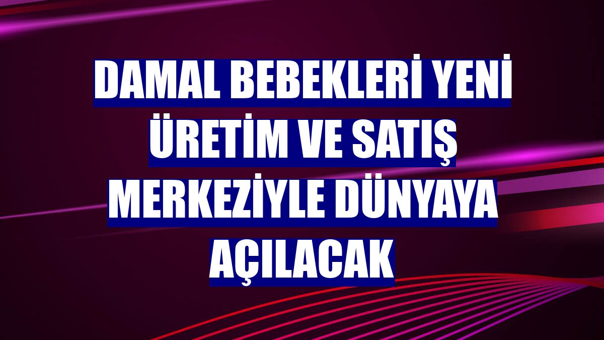 Damal bebekleri yeni üretim ve satış merkeziyle dünyaya açılacak