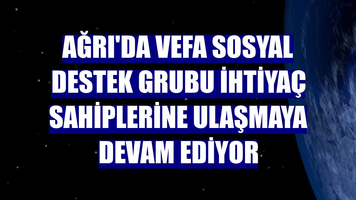 Ağrı'da Vefa Sosyal Destek Grubu ihtiyaç sahiplerine ulaşmaya devam ediyor