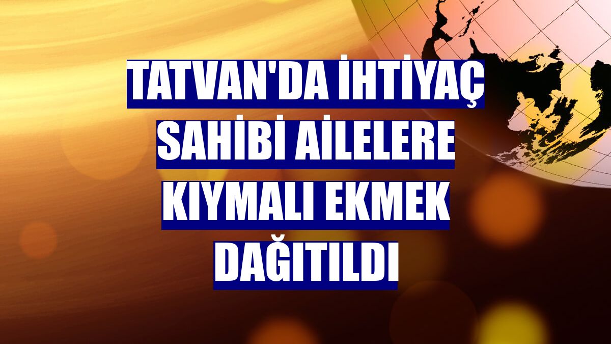 Tatvan'da ihtiyaç sahibi ailelere kıymalı ekmek dağıtıldı
