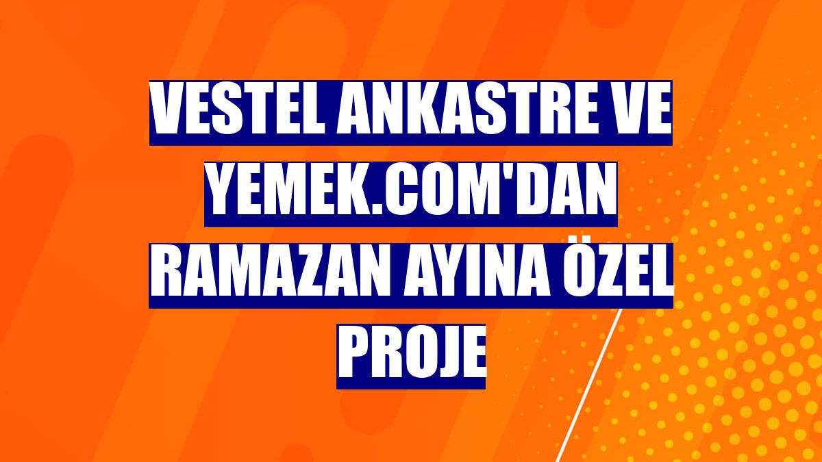 Vestel Ankastre ve Yemek.com'dan ramazan ayına özel proje