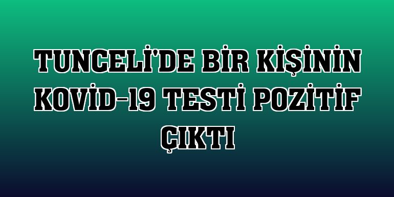 Tunceli'de bir kişinin Kovid-19 testi pozitif çıktı