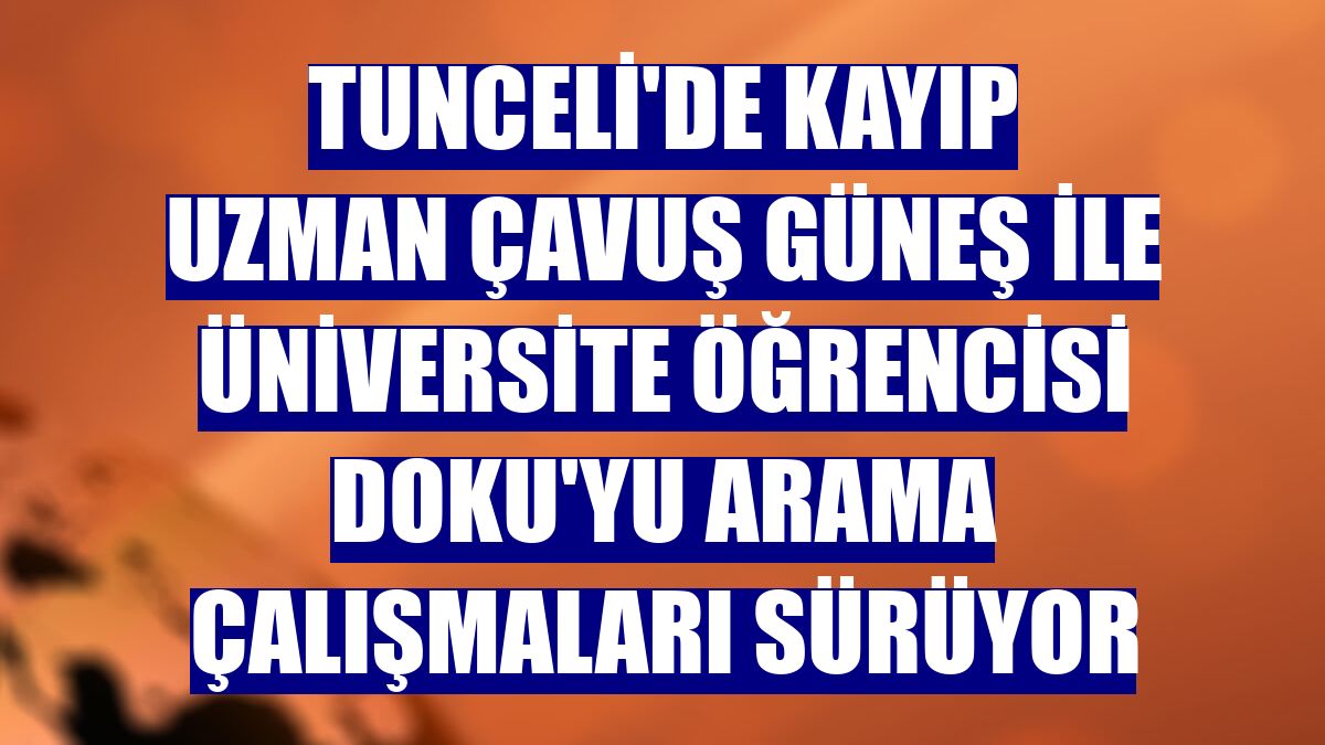 Tunceli'de kayıp Uzman Çavuş Güneş ile üniversite öğrencisi Doku'yu arama çalışmaları sürüyor