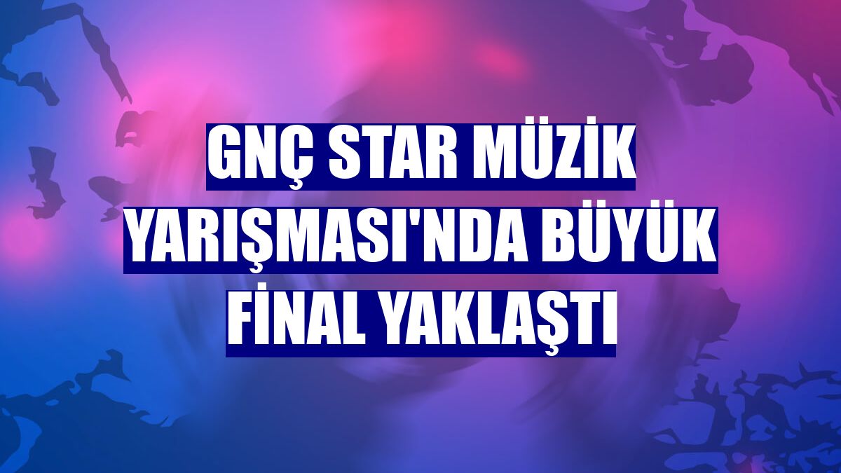 GNÇ Star Müzik Yarışması'nda büyük final yaklaştı