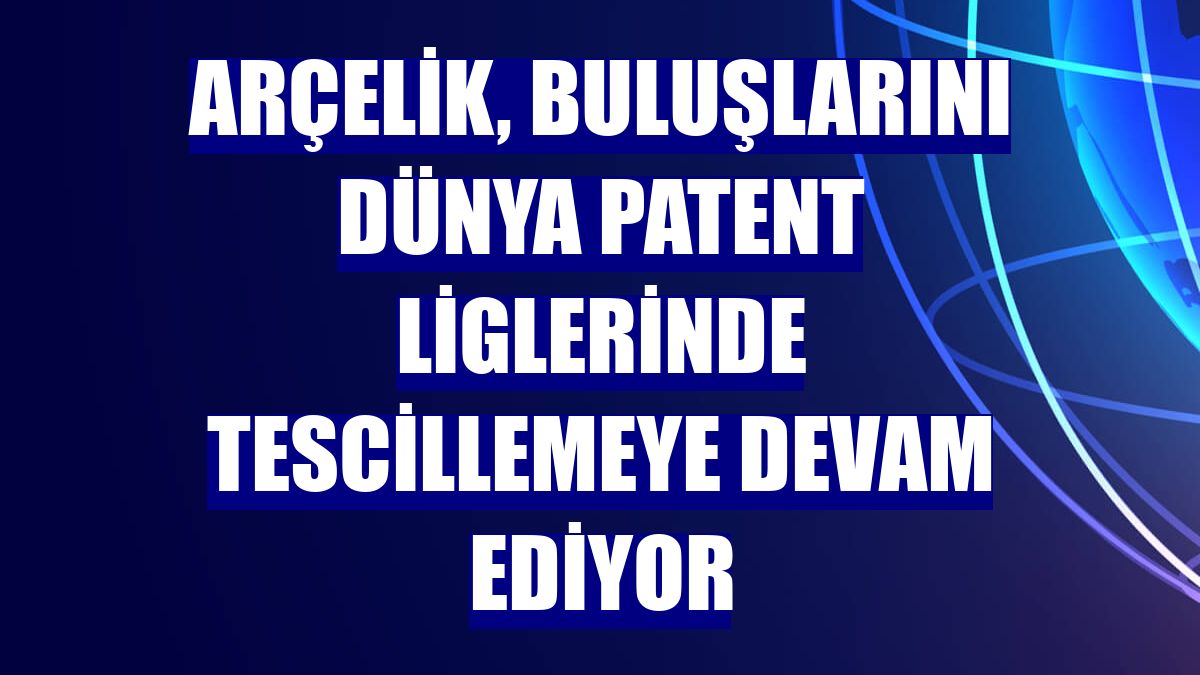 Arçelik, buluşlarını dünya patent liglerinde tescillemeye devam ediyor
