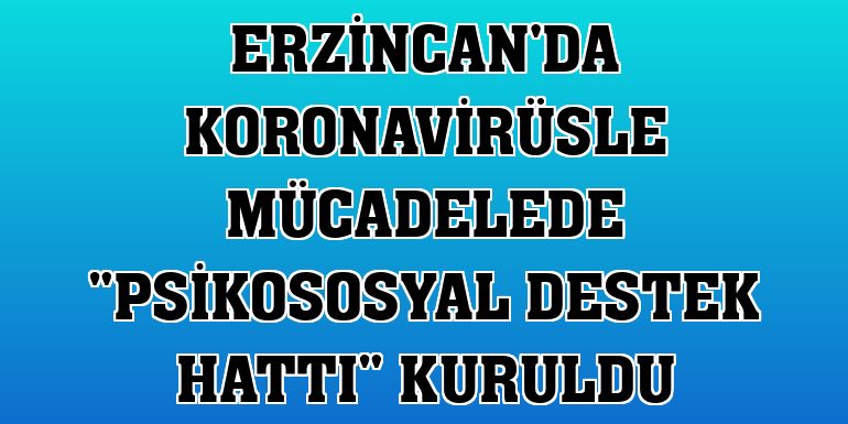 Erzincan'da koronavirüsle mücadelede 'Psikososyal Destek Hattı' kuruldu