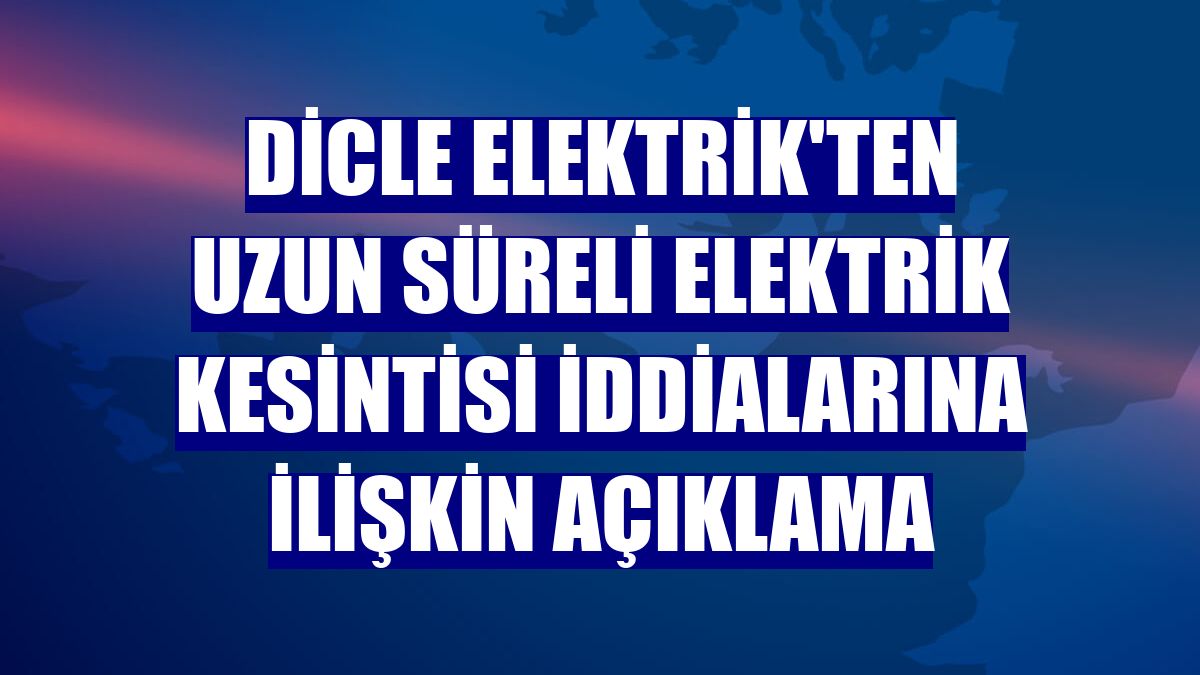 Dicle Elektrik'ten uzun süreli elektrik kesintisi iddialarına ilişkin açıklama