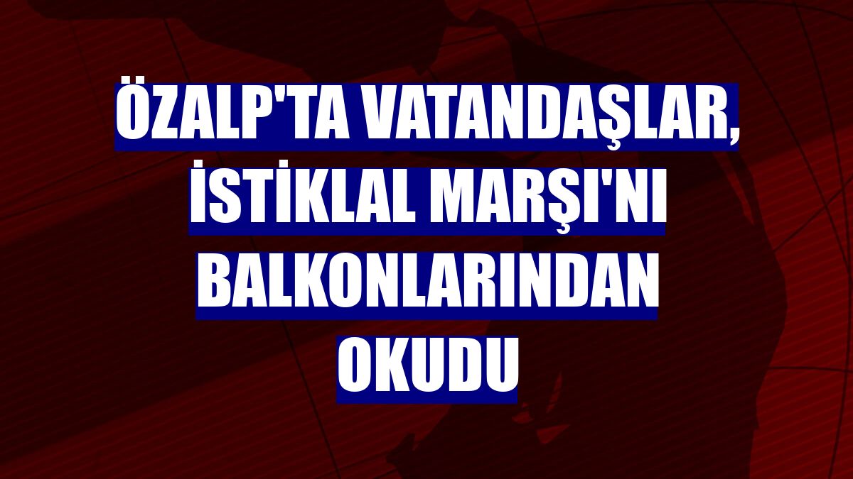 Özalp'ta vatandaşlar, İstiklal Marşı'nı balkonlarından okudu