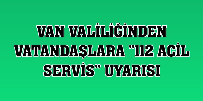 Van Valiliğinden vatandaşlara '112 Acil Servis' uyarısı