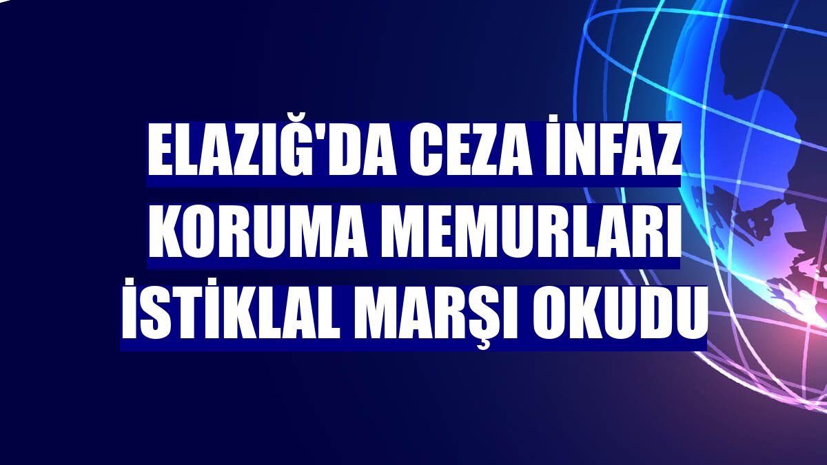 Elazığ'da ceza infaz koruma memurları İstiklal Marşı okudu