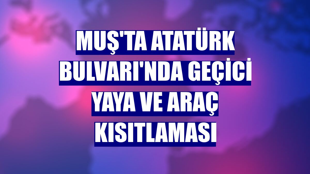 Muş'ta Atatürk Bulvarı'nda geçici yaya ve araç kısıtlaması