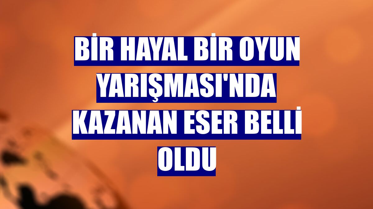 Bir Hayal Bir Oyun Yarışması'nda kazanan eser belli oldu