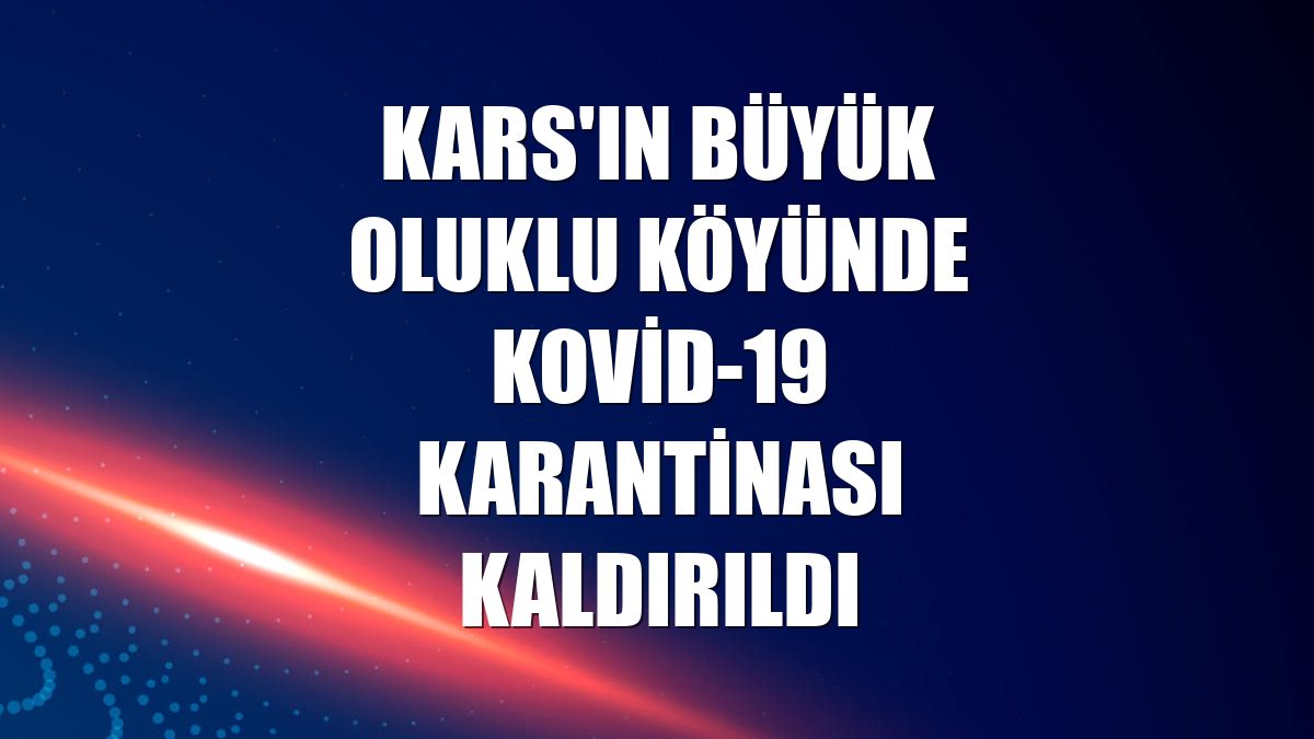 Kars'ın Büyük Oluklu köyünde Kovid-19 karantinası kaldırıldı