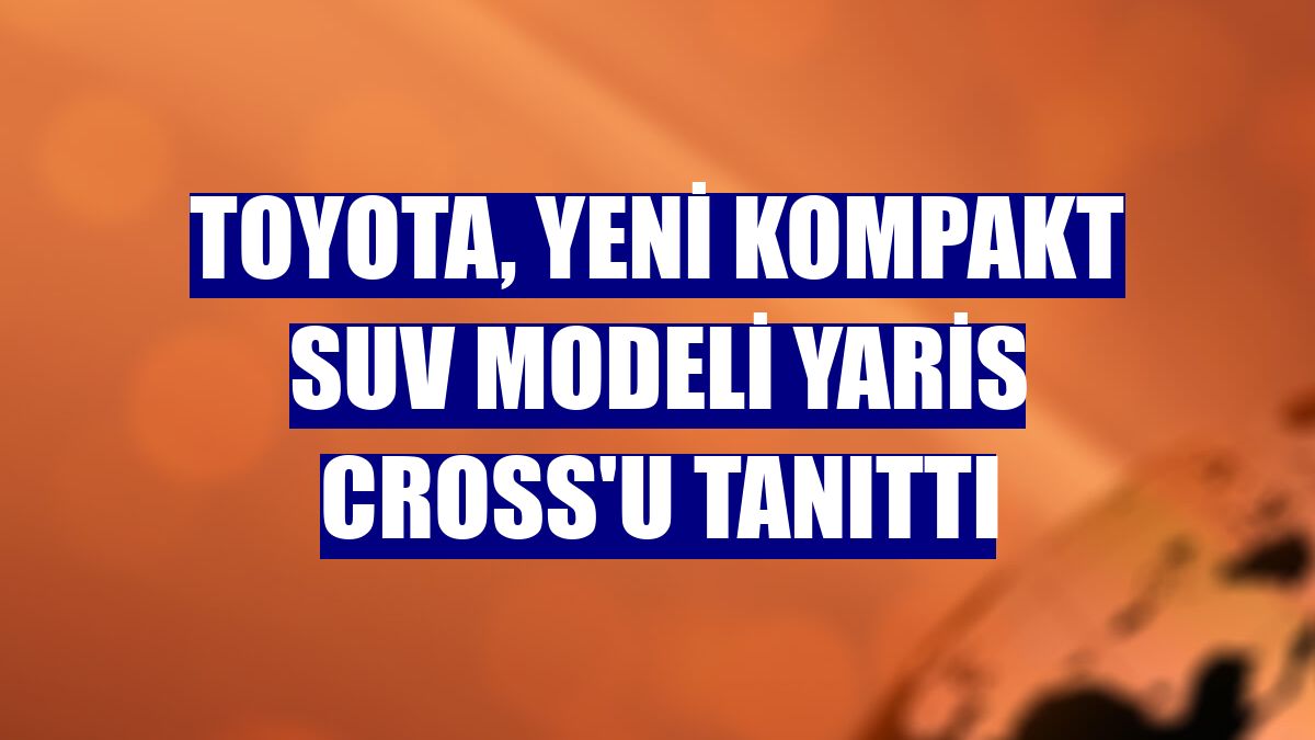 Toyota, yeni kompakt SUV modeli Yaris Cross'u tanıttı