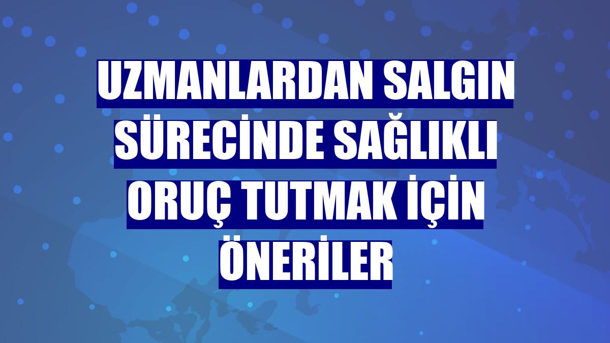 Uzmanlardan salgın sürecinde sağlıklı oruç tutmak için öneriler