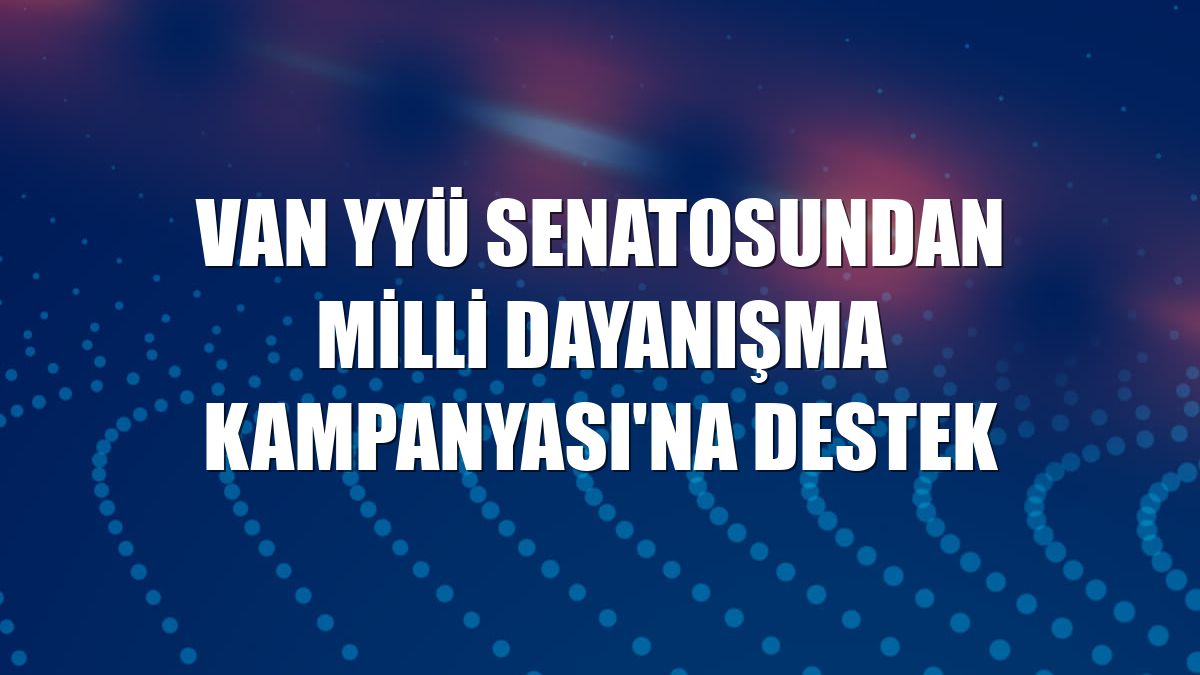 VAN YYÜ Senatosundan Milli Dayanışma Kampanyası'na destek