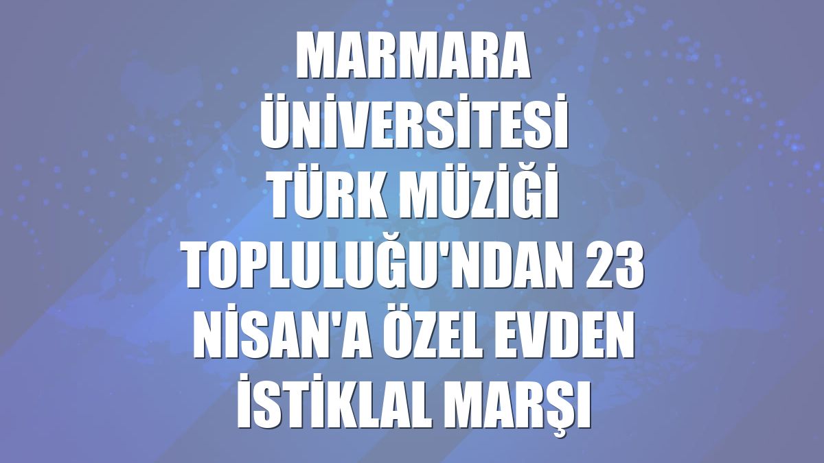 Marmara Üniversitesi Türk Müziği Topluluğu'ndan 23 Nisan'a özel evden İstiklal Marşı