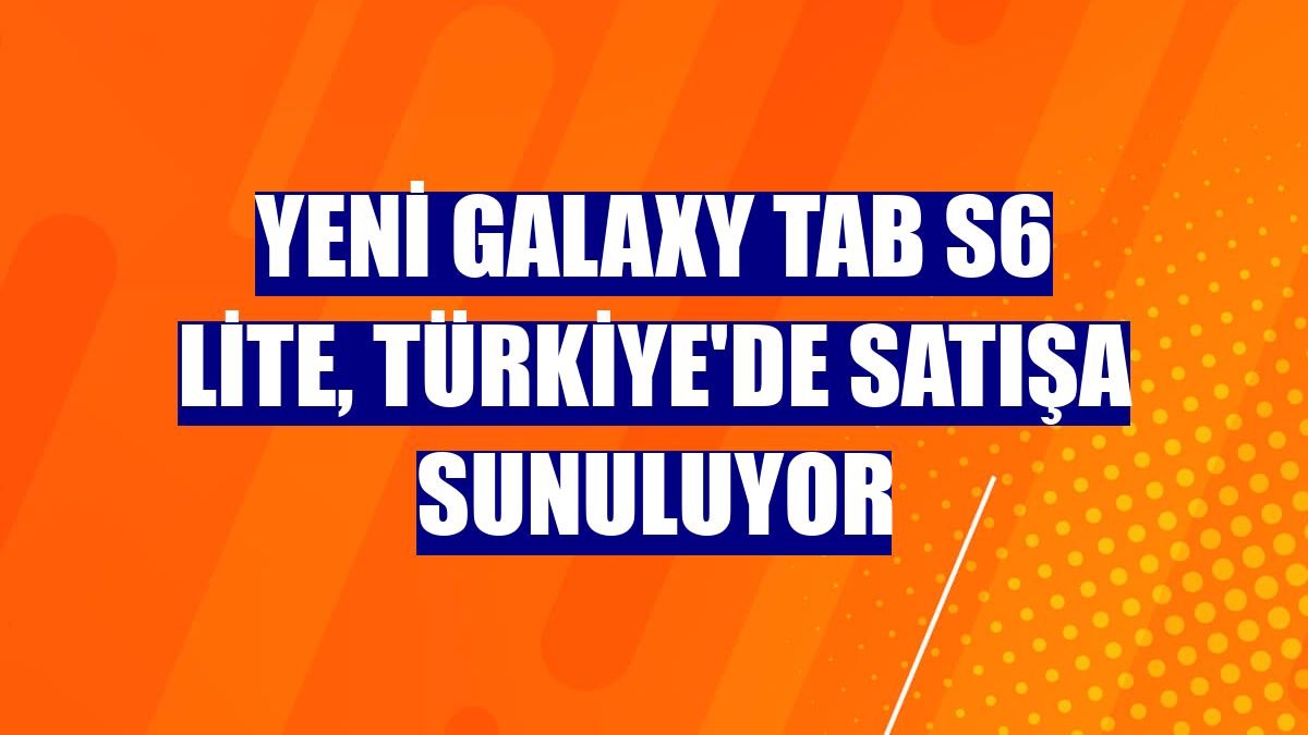Yeni Galaxy Tab S6 Lite, Türkiye'de satışa sunuluyor