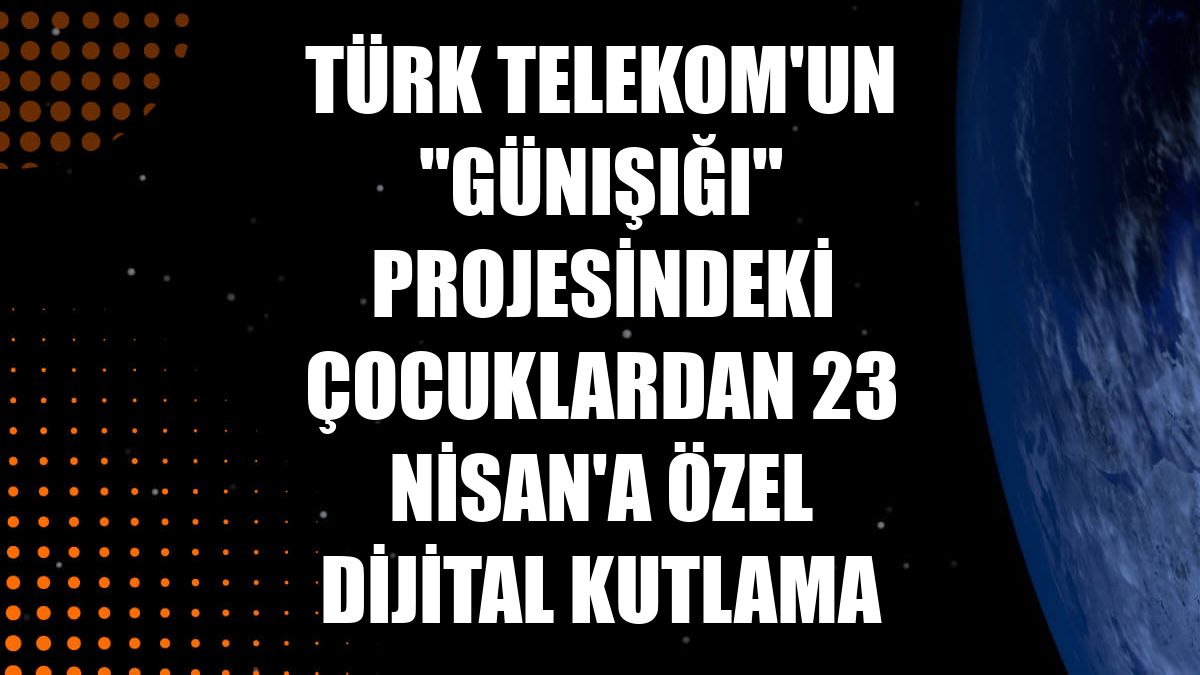 Türk Telekom'un "Günışığı" projesindeki çocuklardan 23 Nisan'a özel dijital kutlama