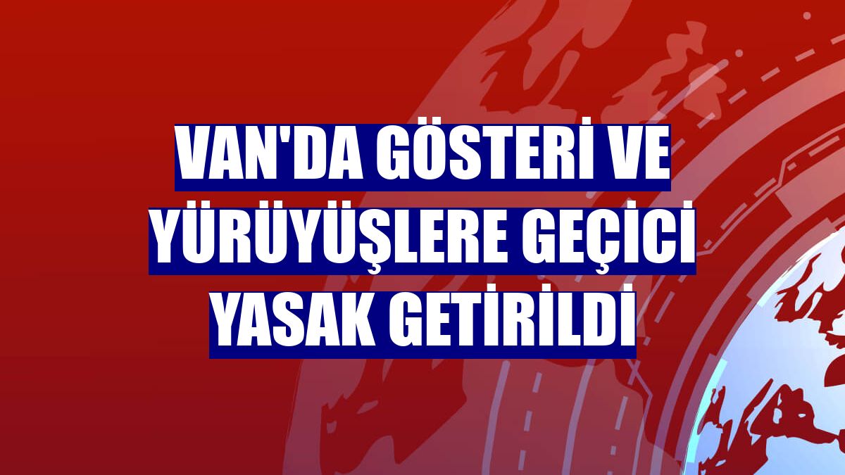 Van'da gösteri ve yürüyüşlere geçici yasak getirildi
