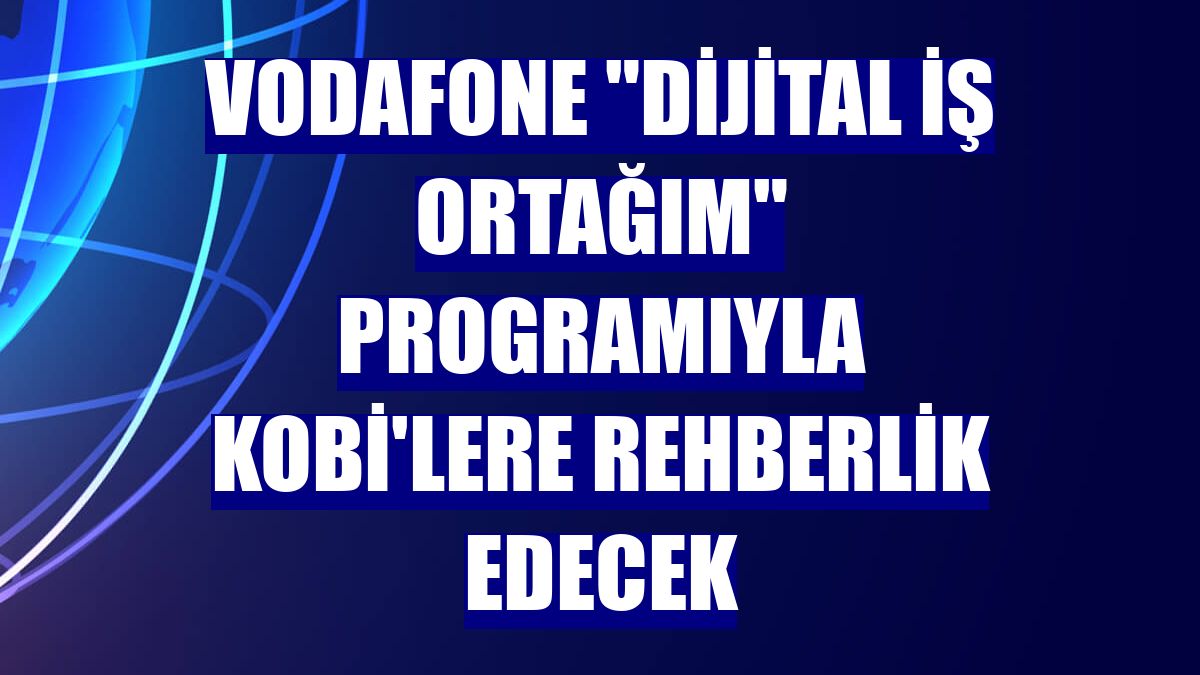 Vodafone "Dijital İş Ortağım" programıyla KOBİ'lere rehberlik edecek