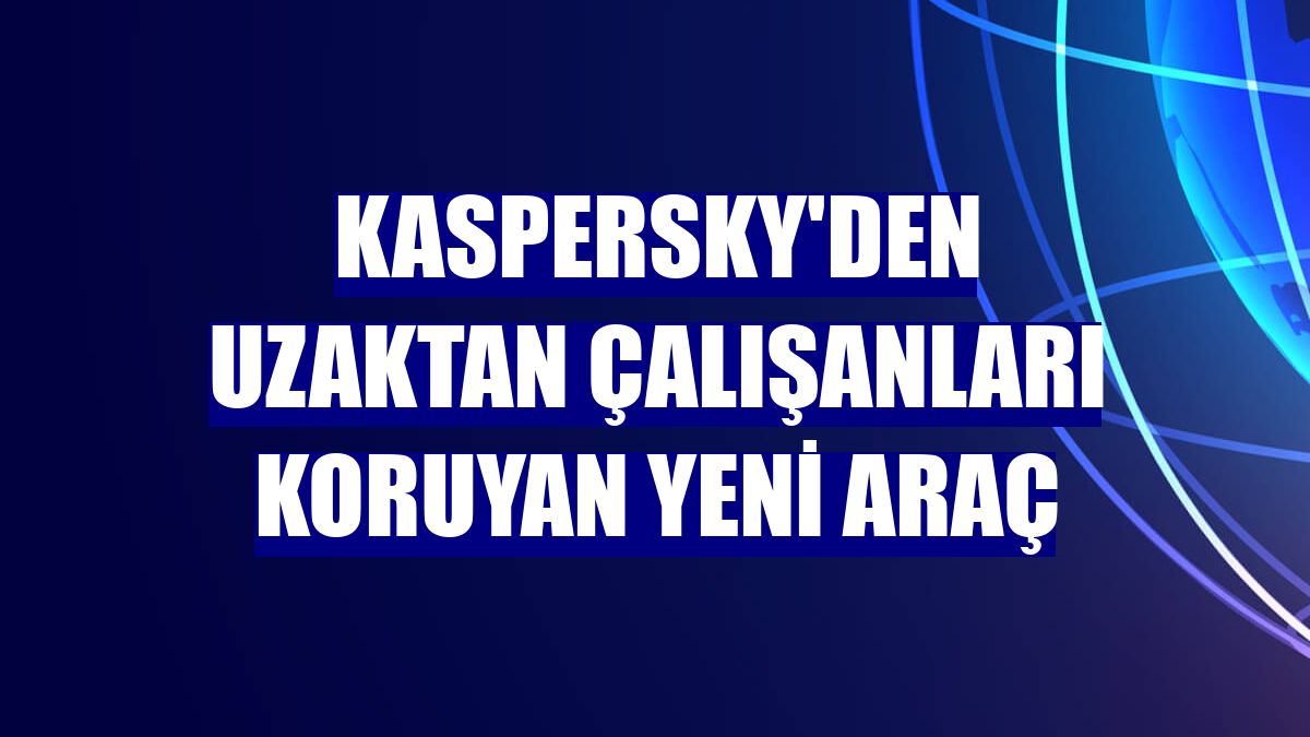 Kaspersky'den uzaktan çalışanları koruyan yeni araç