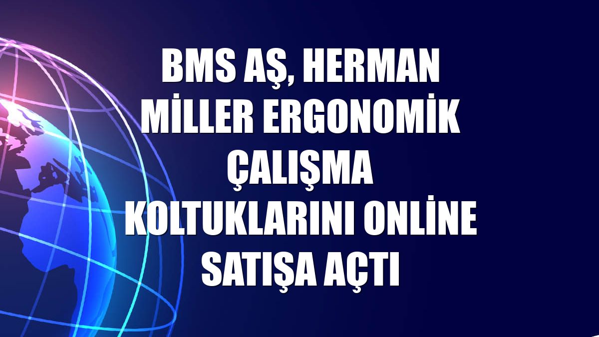 BMS AŞ, Herman Miller ergonomik çalışma koltuklarını online satışa açtı