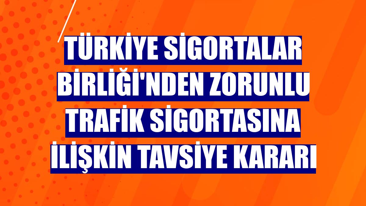 Türkiye Sigortalar Birliği'nden zorunlu trafik sigortasına ilişkin tavsiye kararı