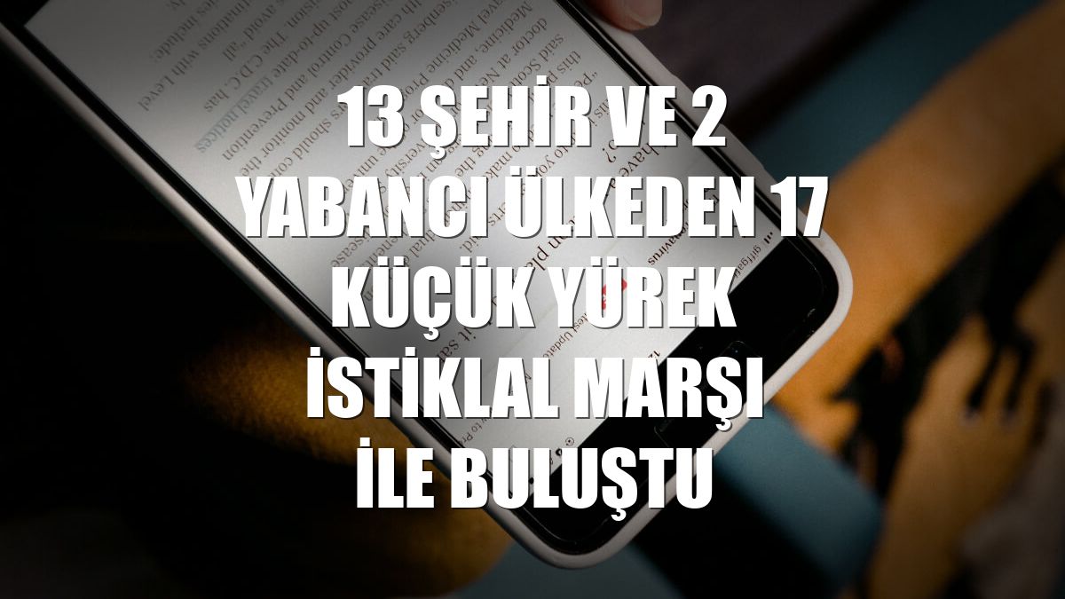 13 şehir ve 2 yabancı ülkeden 17 küçük yürek İstiklal Marşı ile buluştu
