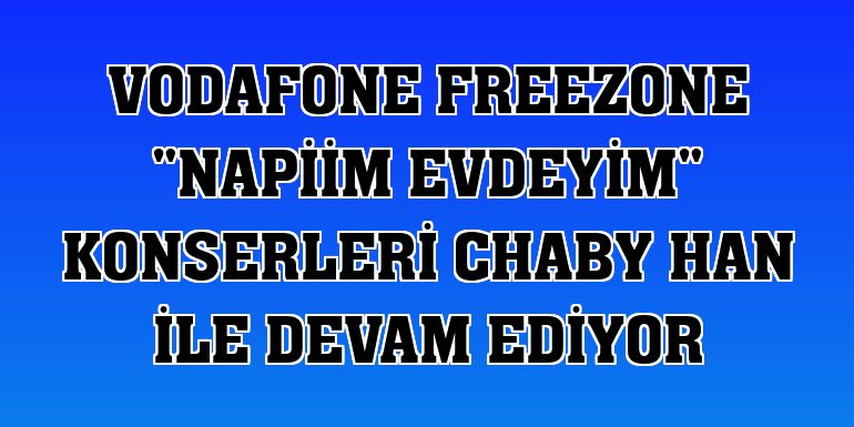 Vodafone Freezone 'Napiim Evdeyim' konserleri Chaby Han ile devam ediyor
