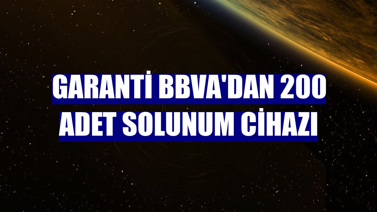 Garanti BBVA'dan 200 adet solunum cihazı