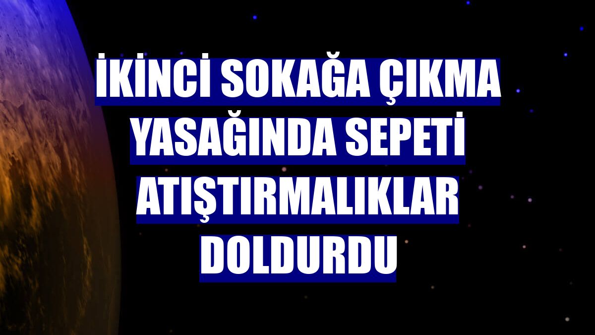 İkinci sokağa çıkma yasağında sepeti atıştırmalıklar doldurdu