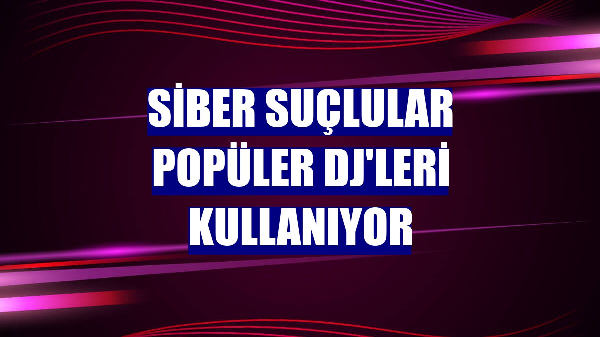 Siber suçlular popüler DJ'leri kullanıyor