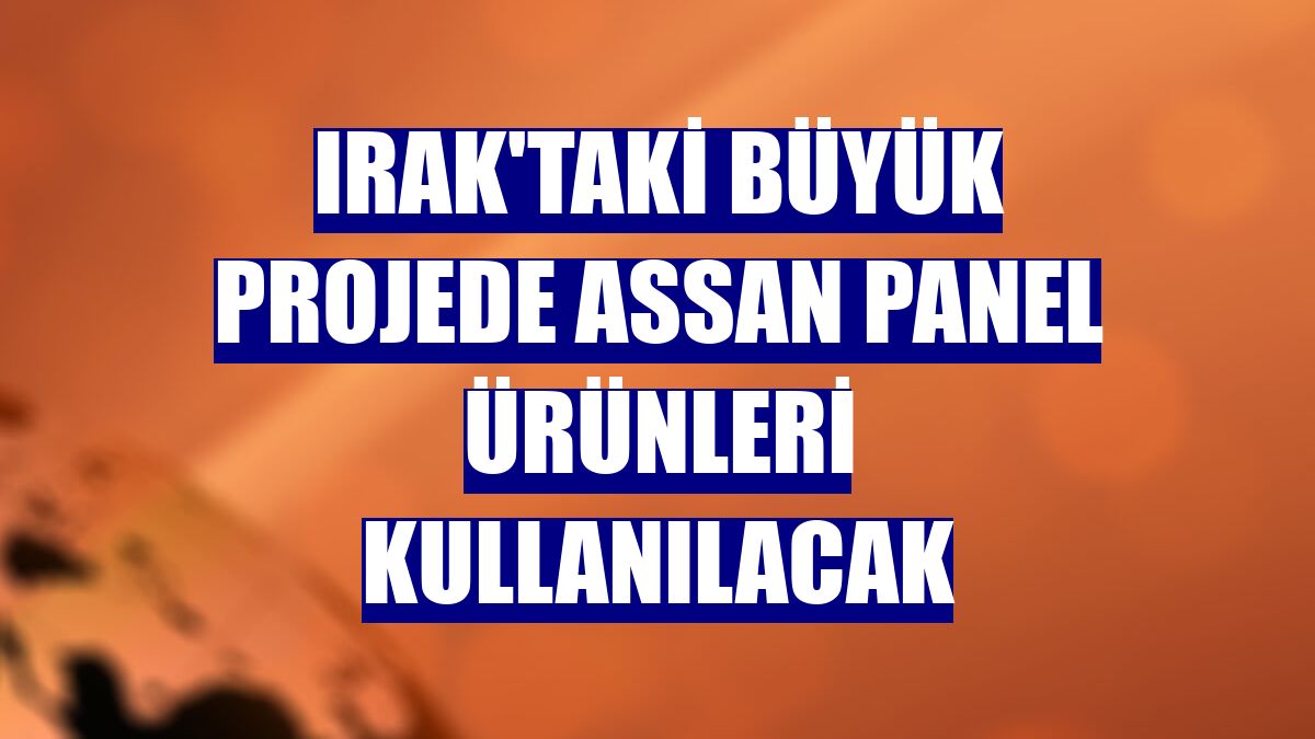 Irak'taki büyük projede Assan Panel ürünleri kullanılacak